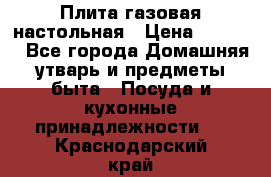 Плита газовая настольная › Цена ­ 1 700 - Все города Домашняя утварь и предметы быта » Посуда и кухонные принадлежности   . Краснодарский край